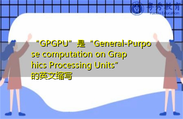 “GPGPU”是“General-Purpose computation on Graphics Processing Units”的英文缩写，意思是“图形处理单元通用计算”