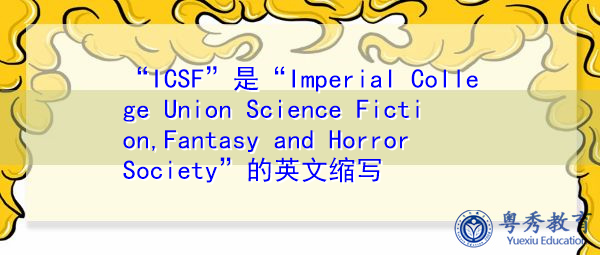 “ICSF”是“Imperial College Union Science Fiction,Fantasy and Horror Society”的英文缩写，意思是“帝国大学联合科幻、幻想与恐怖协会”