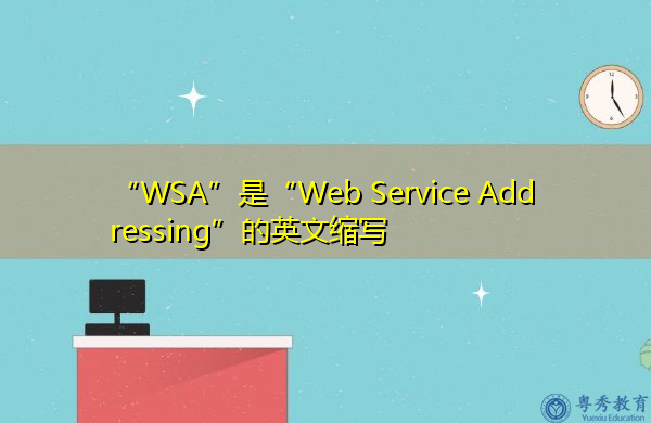 “WSA”是“Web Service Addressing”的英文缩写，意思是“Web服务寻址”