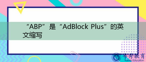 “ABP”是“AdBlock Plus”的英文缩写，意思是“AdBlus Plus”