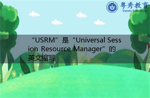 “USRM”是“Universal Session Resource Manager”的英文缩写，意思是“通用会话资源管理器”