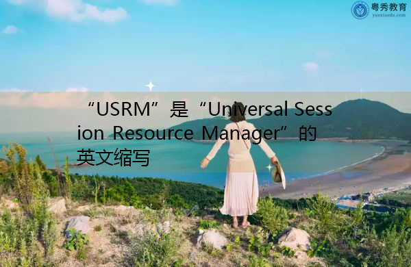 “USRM”是“Universal Session Resource Manager”的英文缩写，意思是“通用会话资源管理器”