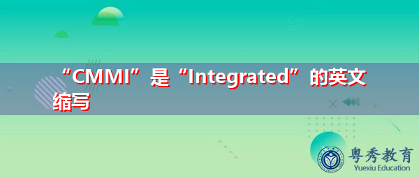 “CMMI”是“Integrated”的英文缩写，意思是“集成的”