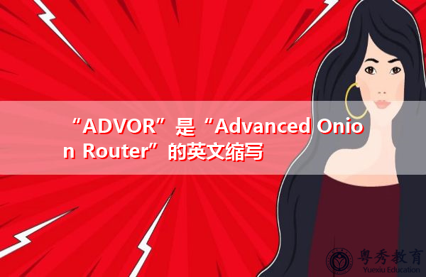 “ADVOR”是“Advanced Onion Router”的英文缩写，意思是“高级洋葱路由器”