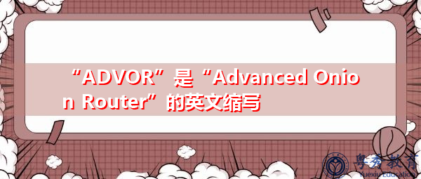 “ADVOR”是“Advanced Onion Router”的英文缩写，意思是“高级洋葱路由器”
