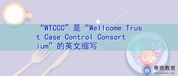 “WTCCC”是“Wellcome Trust Case Control Consortium”的英文缩写，意思是“病例控制协会”