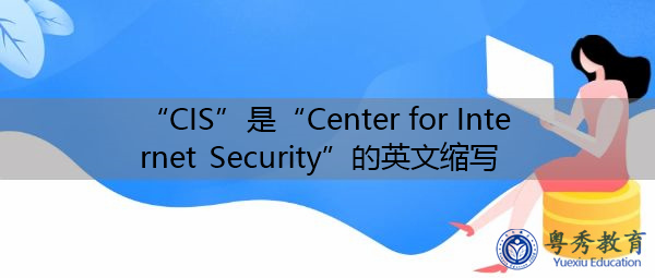 “CIS”是“Center for Internet Security”的英文缩写，意思是“互联网安全中心”