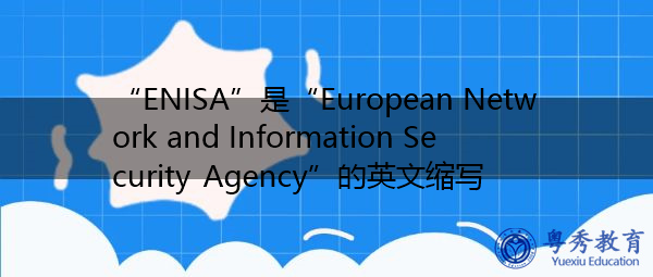 “ENISA”是“European Network and Information Security Agency”的英文缩写，意思是“欧洲网络和信息安全局”