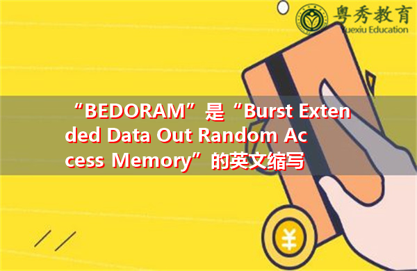 “BEDORAM”是“Burst Extended Data Out Random Access Memory”的英文缩写，意思是“突发扩展数据出随机存取存储器”