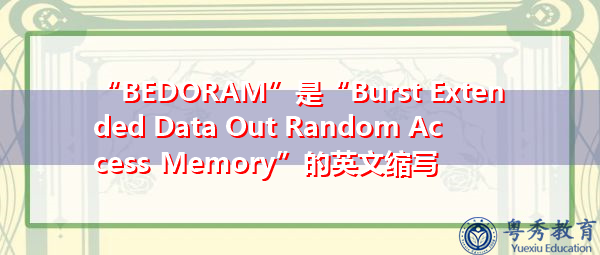 “BEDORAM”是“Burst Extended Data Out Random Access Memory”的英文缩写，意思是“突发扩展数据出随机存取存储器”
