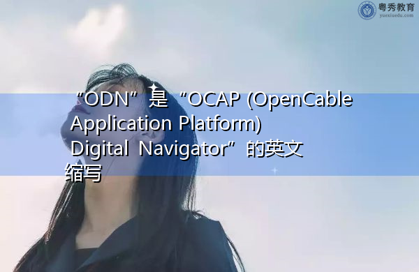 “ODN”是“OCAP (OpenCable Application Platform) Digital Navigator”的英文缩写，意思是“OCAP（OpenCable应用平台）数字导航器”
