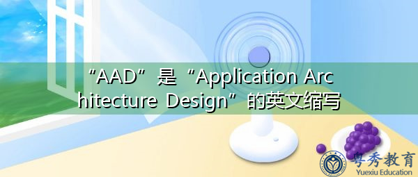 “AAD”是“Application Architecture Design”的英文缩写，意思是“应用架构设计”