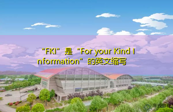 “FKI”是“For your Kind Information”的英文缩写，意思是“为了你的好心”