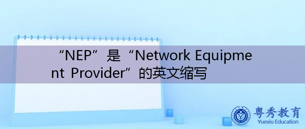 “NEP”是“Network Equipment Provider”的英文缩写，意思是“网络设备供应商”