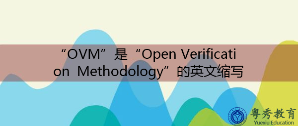 “OVM”是“Open Verification Methodology”的英文缩写，意思是“开放式验证方法”