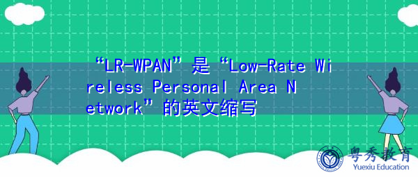 “LR-WPAN”是“Low-Rate Wireless Personal Area Network”的英文缩写，意思是“低速率无线个人局域网”