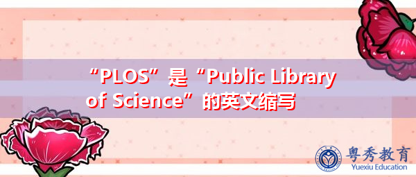 “PLOS”是“Public Library of Science”的英文缩写，意思是“公共科学图书馆”