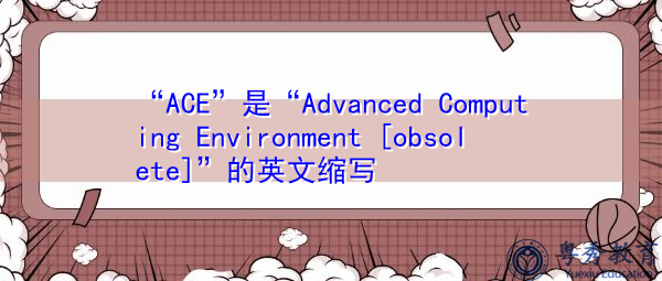 “ACE”是“Advanced Computing Environment [obsolete]”的英文缩写，意思是“高级计算环境[过时]”