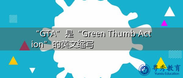 “GTA”是“Green Thumb Action”的英文缩写，意思是“绿色拇指动作”