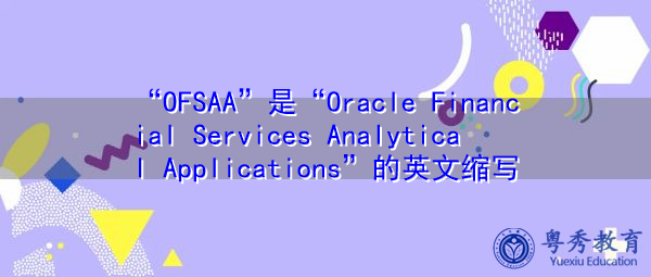 “OFSAA”是“Oracle Financial Services Analytical Applications”的英文缩写，意思是“Oracle金融服务分析应用程序”