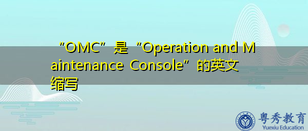 “OMC”是“Operation and Maintenance Console”的英文缩写，意思是“操作和维护控制台”
