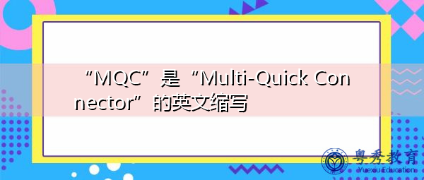 “MQC”是“Multi-Quick Connector”的英文缩写，意思是“多快速接头”