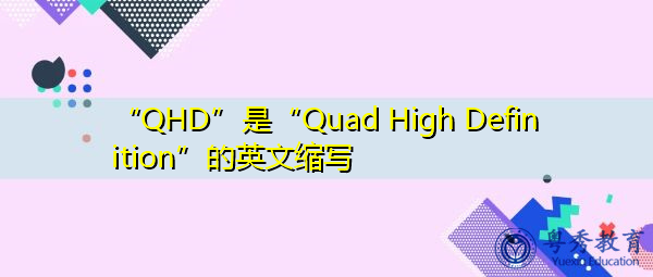 “QHD”是“Quad High Definition”的英文缩写，意思是“四高清晰度”