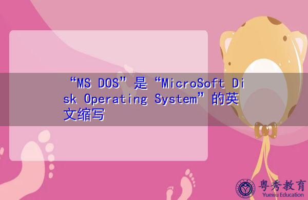 “MS DOS”是“MicroSoft Disk Operating System”的英文缩写，意思是“微软磁盘操作系统”