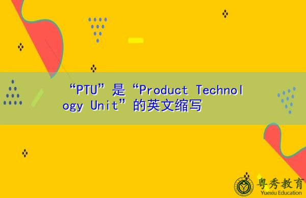 “PTU”是“Product Technology Unit”的英文缩写，意思是“产品技术部”