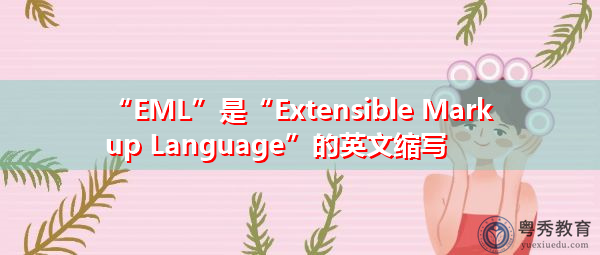 “EML”是“Extensible Markup Language”的英文缩写，意思是“可扩展标记语言”