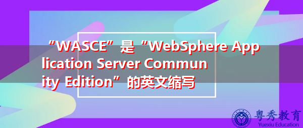 “WASCE”是“WebSphere Application Server Community Edition”的英文缩写，意思是“WebSphere社区版”