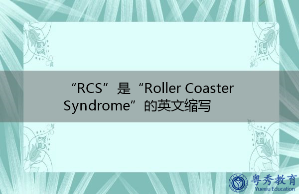 “RCS”是“Roller Coaster Syndrome”的英文缩写，意思是“过山车综合征”