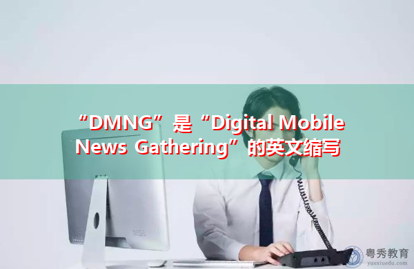 “DMNG”是“Digital Mobile News Gathering”的英文缩写，意思是“数字移动新闻采集”