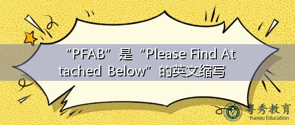 “PFAB”是“Please Find Attached Below”的英文缩写，意思是“请在下面找到附件”