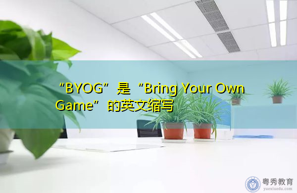 “BYOG”是“Bring Your Own Game”的英文缩写，意思是“带上你自己的游戏”