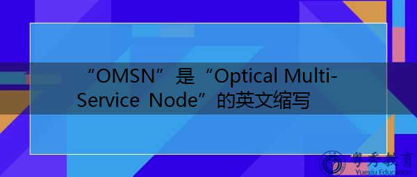 “OMSN”是“Optical Multi-Service Node”的英文缩写，意思是“光多业务节点”
