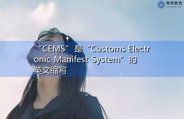 “CEMS”是“Customs Electronic Manifest System”的英文缩写，意思是“海关电子舱单系统”