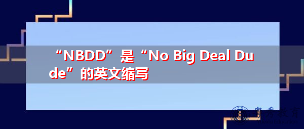 “NBDD”是“No Big Deal Dude”的英文缩写，意思是“没什么大不了的伙计”