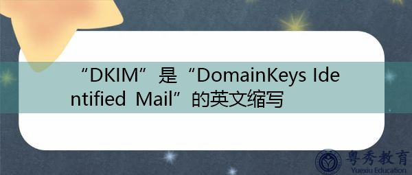 “DKIM”是“DomainKeys Identified Mail”的英文缩写，意思是“域密钥标识邮件”