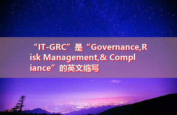 “IT-GRC”是“Governance,Risk Management,& Compliance”的英文缩写，意思是“治理、风险管理和合规”