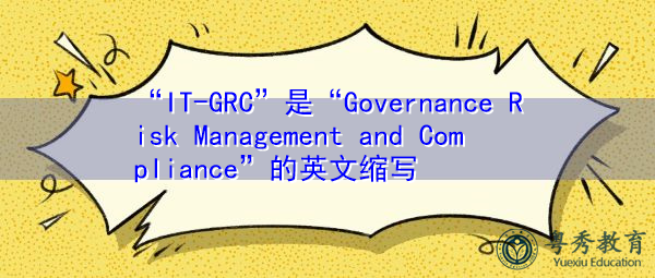 “IT-GRC”是“Governance Risk Management and Compliance”的英文缩写，意思是“治理风险管理和合规”