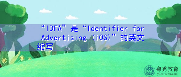 “IDFA”是“Identifier for Advertising (iOS)”的英文缩写，意思是“广告标识符（iOS）”