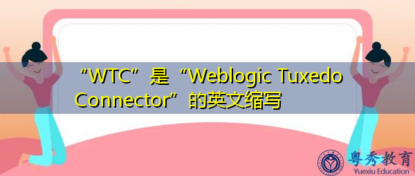 “WTC”是“Weblogic Tuxedo Connector”的英文缩写，意思是“Weblogic Tuxedo Connector”