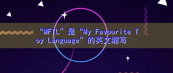 “MFTL”是“My Favourite Toy Language”的英文缩写，意思是“我最喜欢的玩具语言”