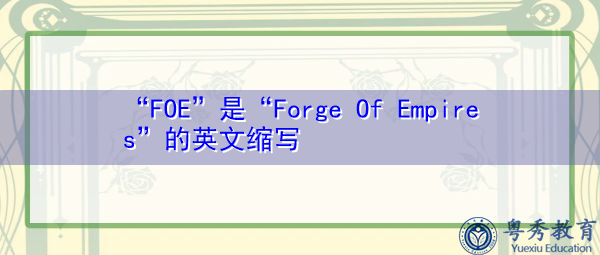 “FOE”是“Forge Of Empires”的英文缩写，意思是“帝国的锻造”