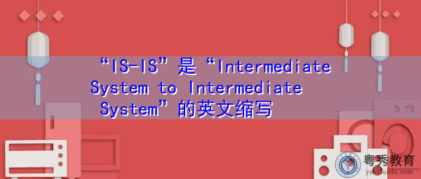“IS-IS”是“Intermediate System to Intermediate System”的英文缩写，意思是“中间系统到中间系统”