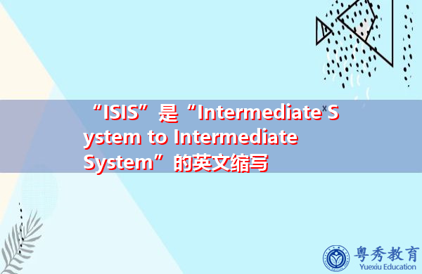 “ISIS”是“Intermediate System to Intermediate System”的英文缩写，意思是“中间系统到中间系统”