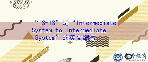 “IS-IS”是“Intermediate System to Intermediate System”的英文缩写，意思是“中间系统到中间系统”