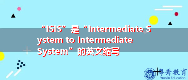 “ISIS”是“Intermediate System to Intermediate System”的英文缩写，意思是“中间系统到中间系统”
