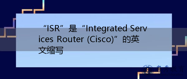 “ISR”是“Integrated Services Router (Cisco)”的英文缩写，意思是“集成服务路由器（Cisco）”